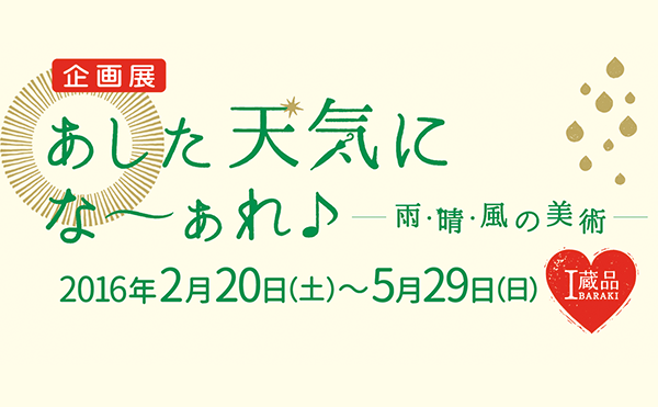 あした天気になーぁれ♪ <br />
ー雨・晴・風の美術ー