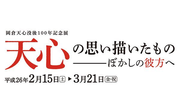 震災復興祈念 天心･波山記念事業 <br />
岡倉天心没後100年記念展 天心の思い描いたもの―ぼかしの彼方へ