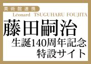 「美術館連携　藤田嗣治 生誕140周年記念特設サイト」について