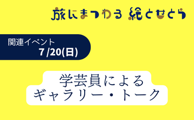 ７/20（日）開催　<br />
学芸員によるギャラリー・トーク