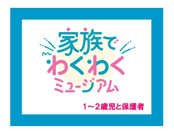 9/11（木）家族でわくわくミュージアム〔1～2歳児〕