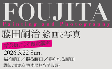 ３/22（日）開催　学芸員による鑑賞講座　　　　　　　　　　　　　　　　　　　　　「描く藤田／撮る藤田／撮られる藤田」<br />
