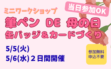5/5（火）・5/6（水）開催　ミニワークショップ<br />
「筆ペン DE 母の日　缶バッジ＆カード作り」